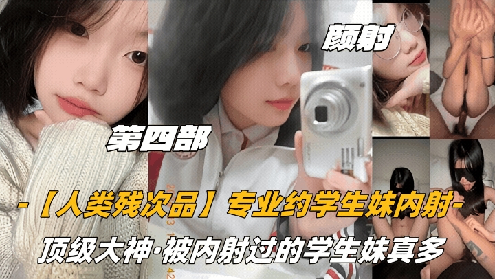 第四部颜射话痨萝莉【人类残次品】专业约学生妹内射顶级大神被内射过的学生妹真多