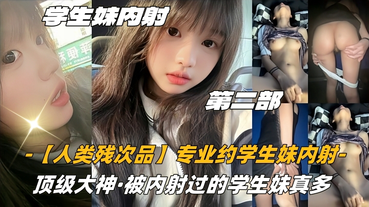 第二部高中生【人类残次品】专业约学生妹内射顶级大神被内射过的学生妹真多