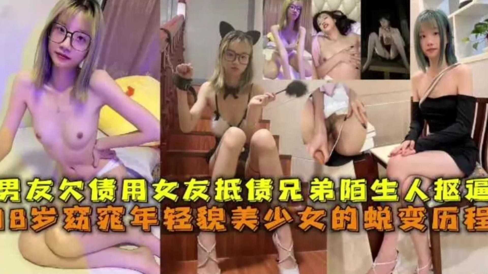 18岁窈窕年轻貌美少女的锐变，男友欠债用女友抵债兄弟陌生人扣逼