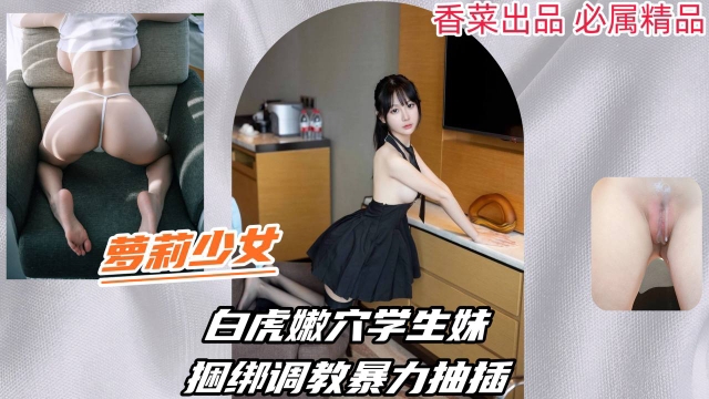梦莉少女白虎嫩不学生妹捆绑调教暴力抽插