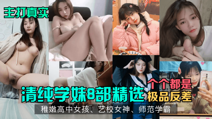 主打真实个个都是清纯学妹8部精选极品反差稚嫩高中女孩、艺校女神、师范学霸