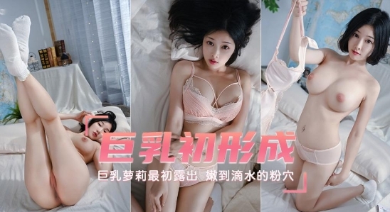 巨乳初形成  巨乳萝莉最初露出  嫩到滴水的粉穴