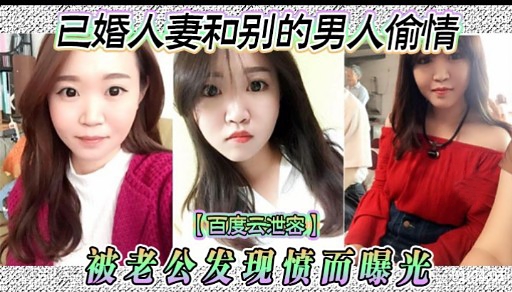 已婚人妻和别的男人偷情【百度云泄密】被老公发现愤而曝光