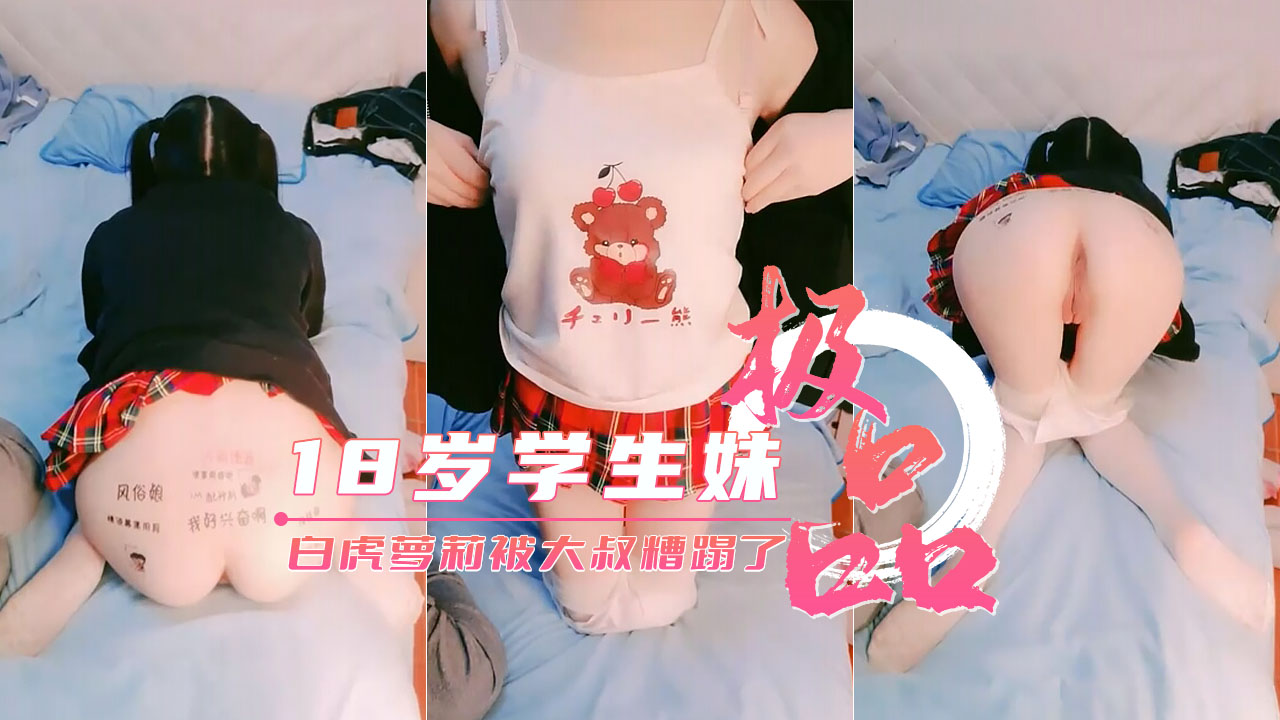 【18岁学生妹】超可爱白虎萝莉被大叔糟蹋了
