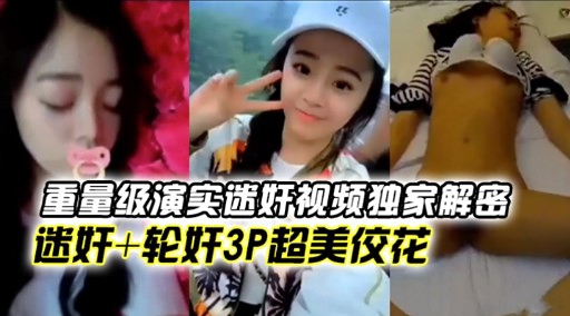 重量级演实迷奸视频独家解密迷奸+轮奸3P超美佼花