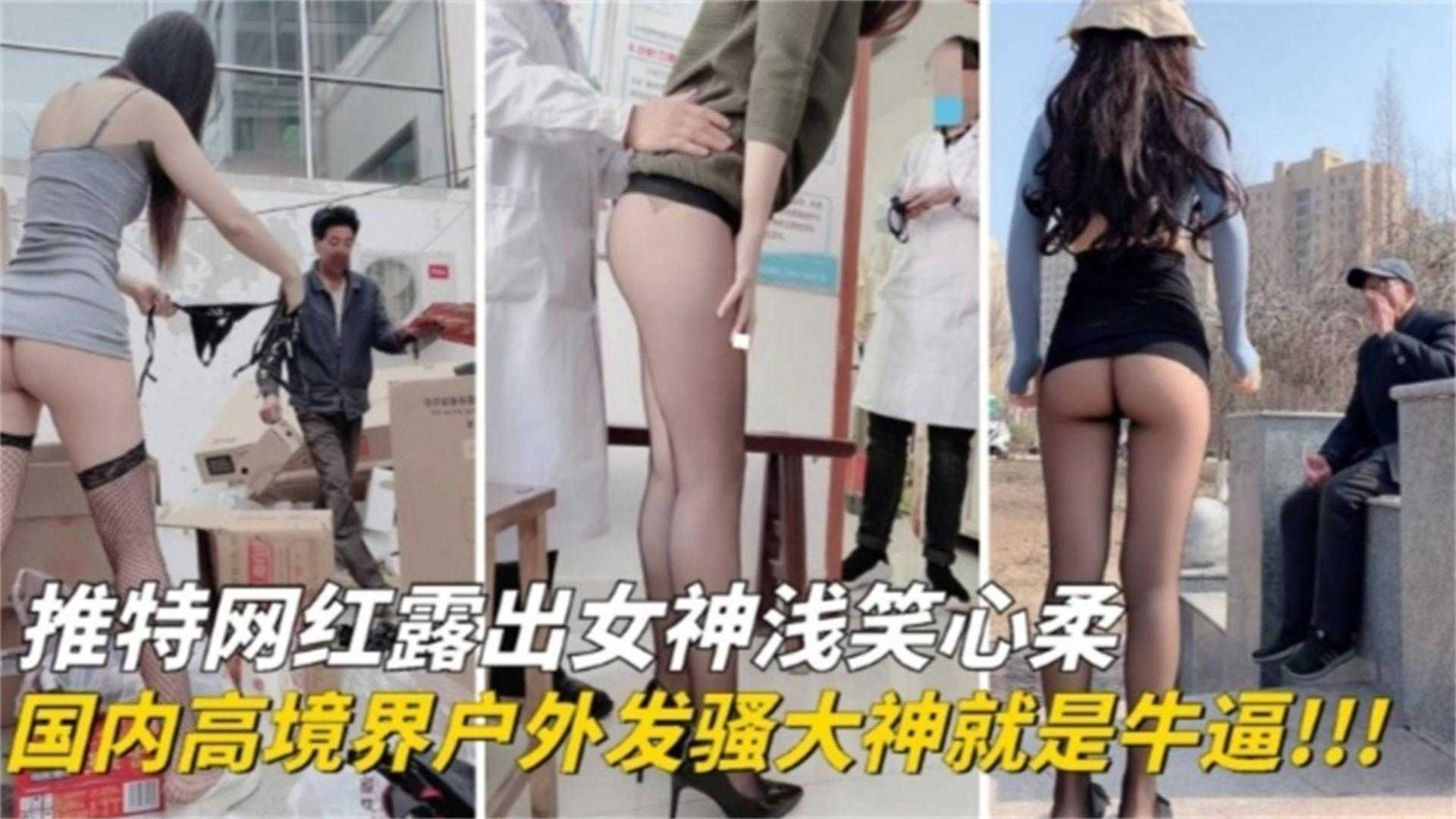 国内高境界户外发骚大神就是牛逼！！网红露出女神“浅笑心柔”