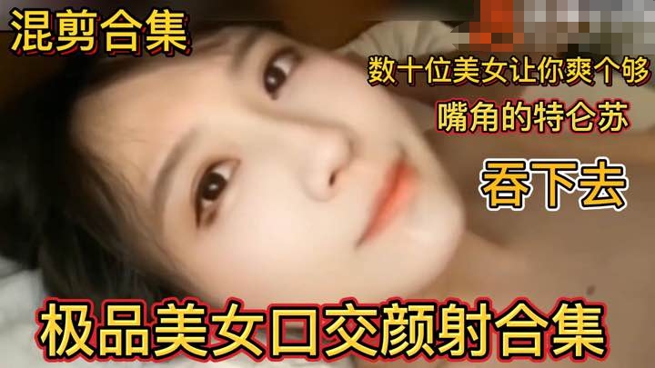 极品美女口交颜射合集 数十位美女让你爽个够 嘴角的特仑苏直接吞下去