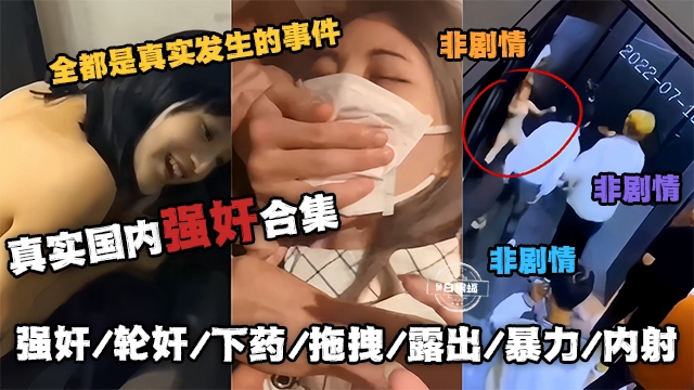 真实国内强奸合集-全都是真实发生的事件_非剧情强奸轮奸下药拖拽露出暴力内射