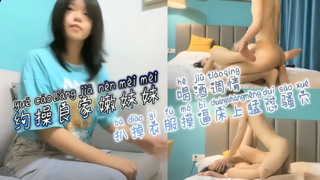 约操良家嫩妹妹，扒掉衣服摸逼床上猛怼骚穴