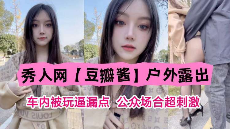 秀人网“豆瓣酱”户外露出，车内被玩露点，公共场合超刺激！