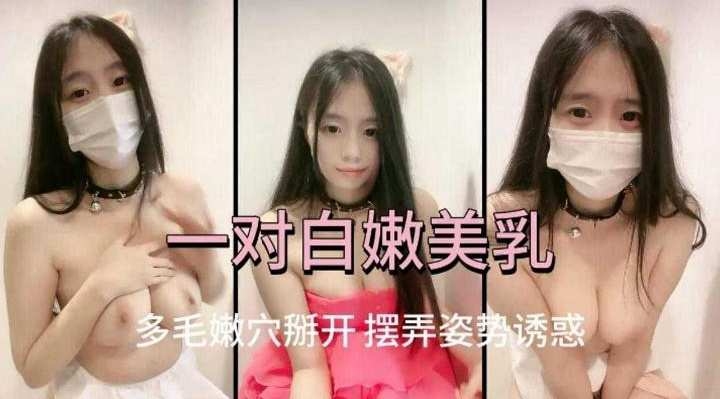 一对白虎美乳，多毛嫩穴掰开自慰 摆弄姿势诱惑
