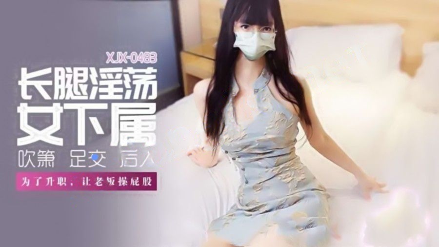 xjx483长腿淫荡女下属为了升职让老板操屁股！