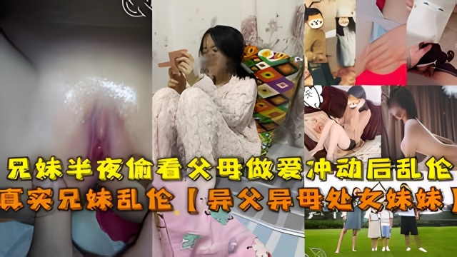 真实兄妹乱伦【异父异母处女妹妹】，兄妹半夜偷看父母做爱冲动后乱伦