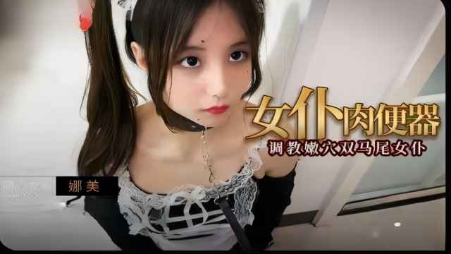 女肉便器，调教嫩穴双马尾女仆