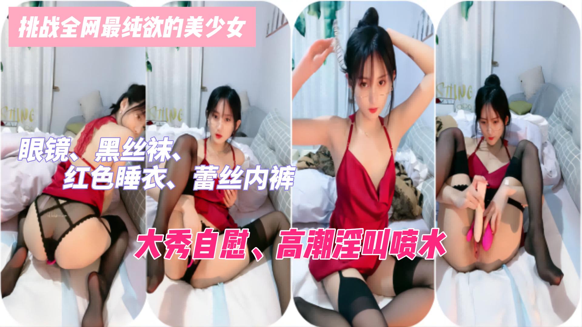 挑战全网最纯欲的美少女：眼镜、黑丝袜、红色睡衣，蕾丝内裤，极致诱惑，大秀自慰、高潮淫叫喷水！