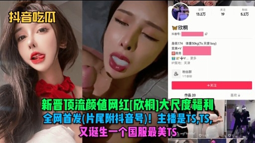 新晋顶流颜値网红[欣相1大尺度福利全网首发(片尾附科音号)!主播是TS，TS