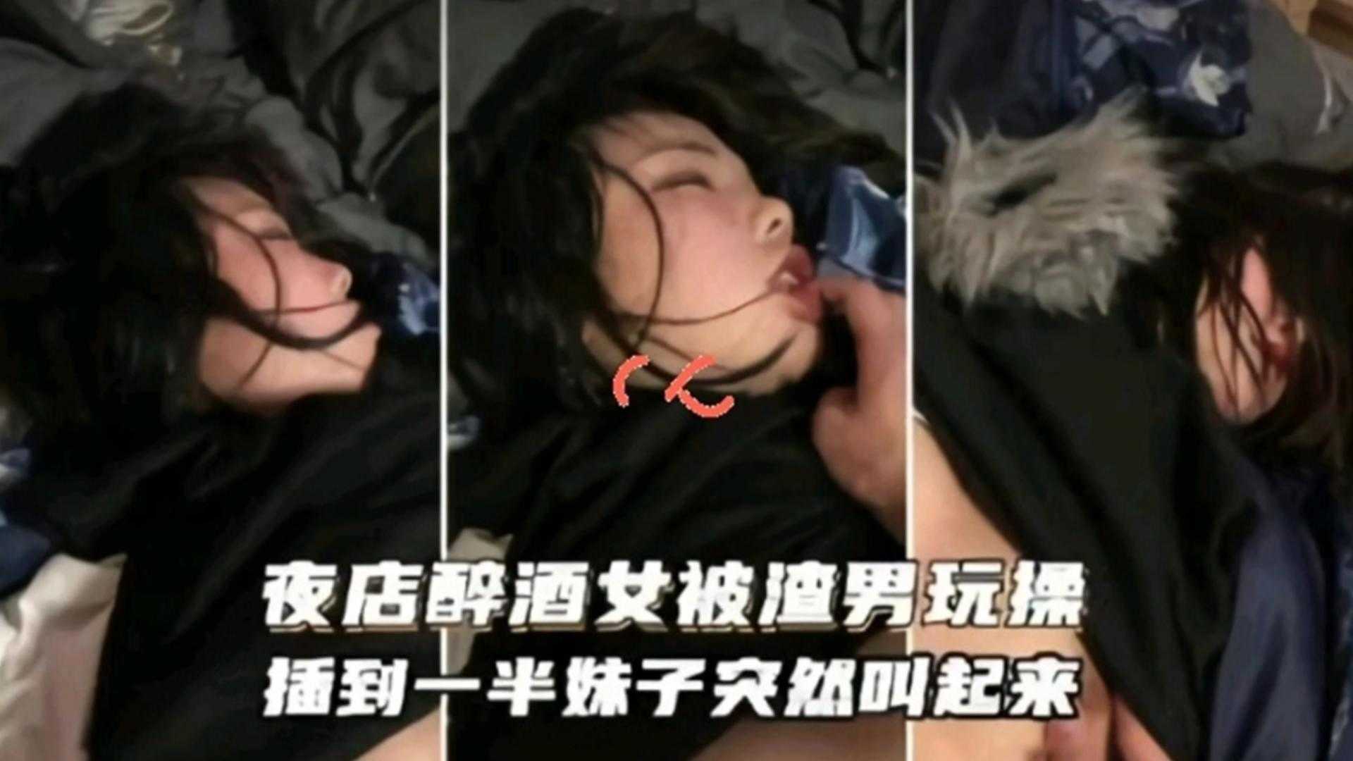 夜店醉酒女被渣男玩操，插到一半妹子突然叫起来