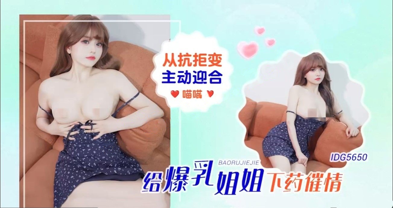 爱豆传媒IDG5650给爆乳姐姐下药催情从抗拒变主动迎合-喵喵
