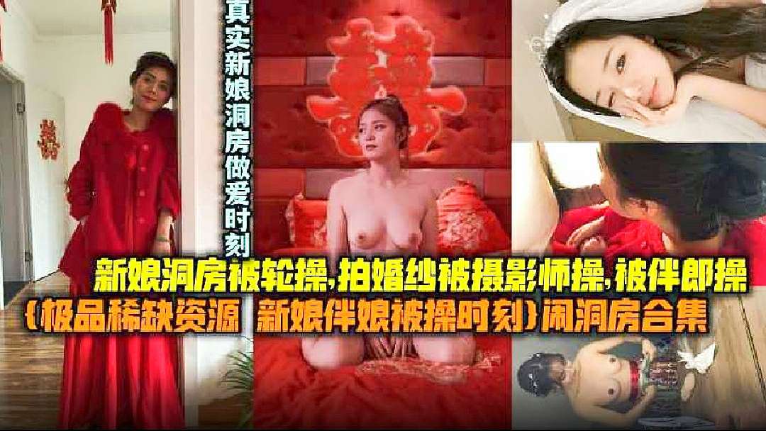 【极品稀缺资源新娘伴娘被操时刻】闹洞房合集,新娘东方被轮操,拍婚纱被摄影师操,被伴郎操,真实新娘闹洞房