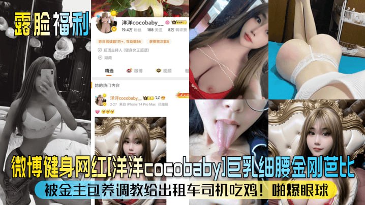 微博健身网红[洋洋cocobabyl巨乳细腰金刚芭比被金主包养调教给出租车司机吃鸡!啪爆眼球
