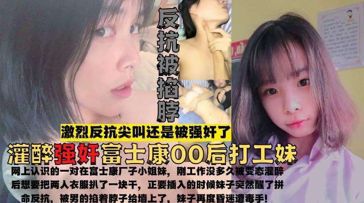 险些窒息！强奸刚下社会在富士康上班的00后！反抗被掐脖子