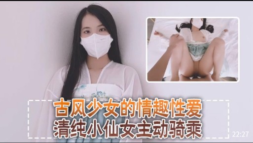 古风少女的情趣性爱，清纯小仙女主动骑乘