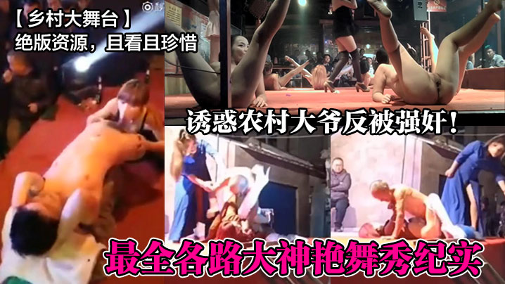 绝版资源，且看且珍惜诱惑农村大爷反被强奸!最全各路大神艳舞秀纪实