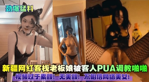 劲爆猛料新疆网红客栈老板娘被客人PUA调教啪啪