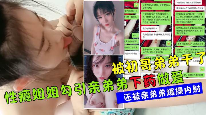 真实聊天记录全过程性感姐姐勾搭亲弟弟下药做爱夺走弟弟初夜
