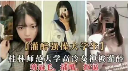 【灌醉强操大学生】桂林师范大学高冷女神被灌醉