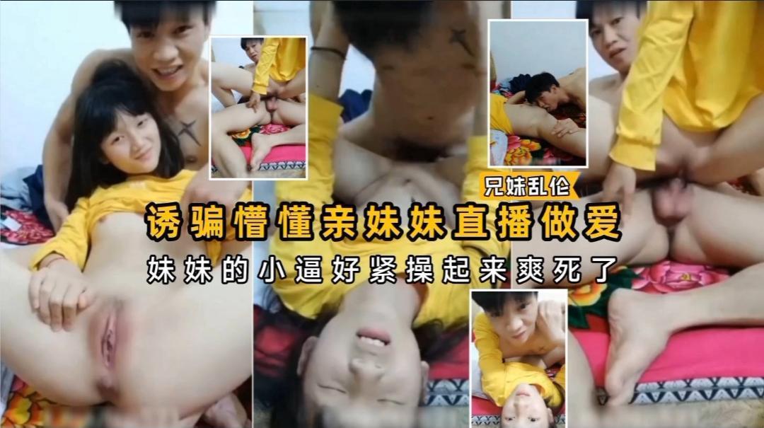 诱骗懵懂亲妹妹直播做爱，妹妹的小逼好紧操起来爽死了