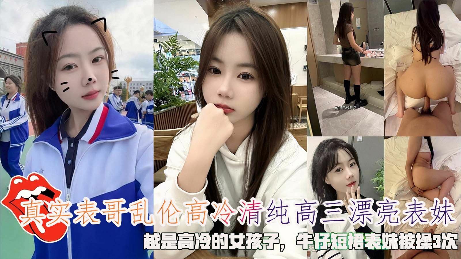 真实表哥乱伦高冷清纯高三漂亮表妹，越是高冷的女孩子，牛仔短裙表妹被操3次。