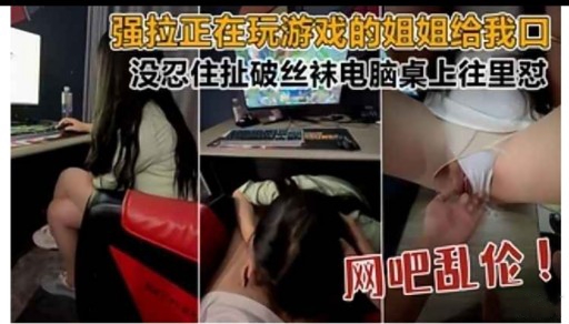 强拉正在玩游戏的姐姐给我回没忍住扯破丝袜电脑桌上往里怼
