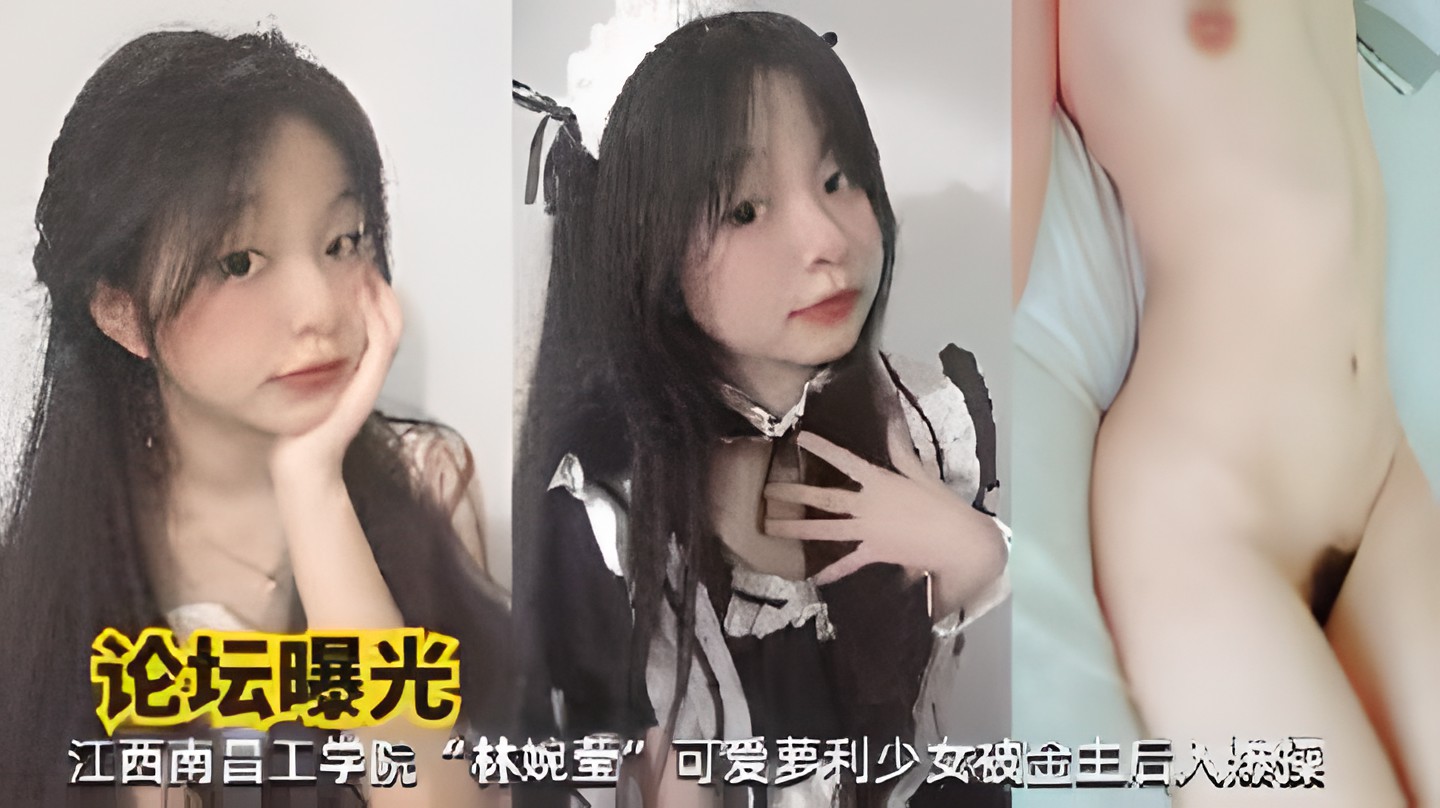 江西南昌工学院“林婉莹”可爱萝利少女被金主后入爆操