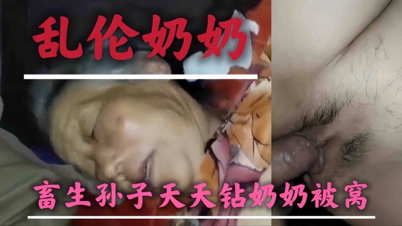 【乱伦奶奶】禽兽孙子天天钻奶奶被窝