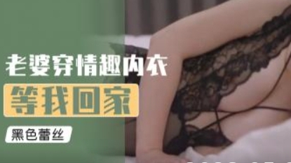 老婆穿情趣内衣等我回家
