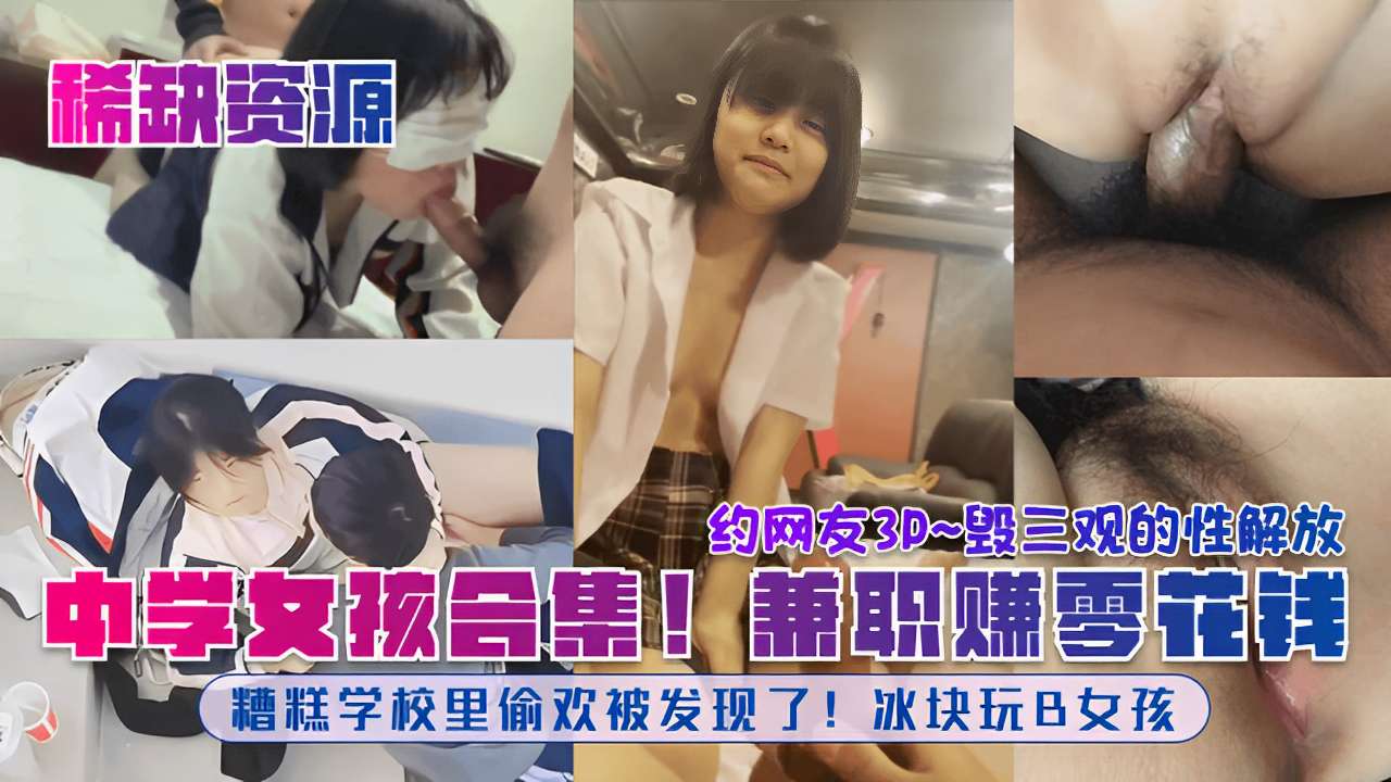 毁三观的性解放中学女孩合集!兼职赚零花钱糟糕学校里偷欢被发现了!冰块玩B女孩