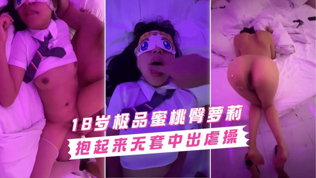 【极品泄露】18岁蜜桃臀萝莉，被操到不想回去读书
