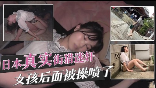 日本，真实街猎迷奸女孩后面被操喷了