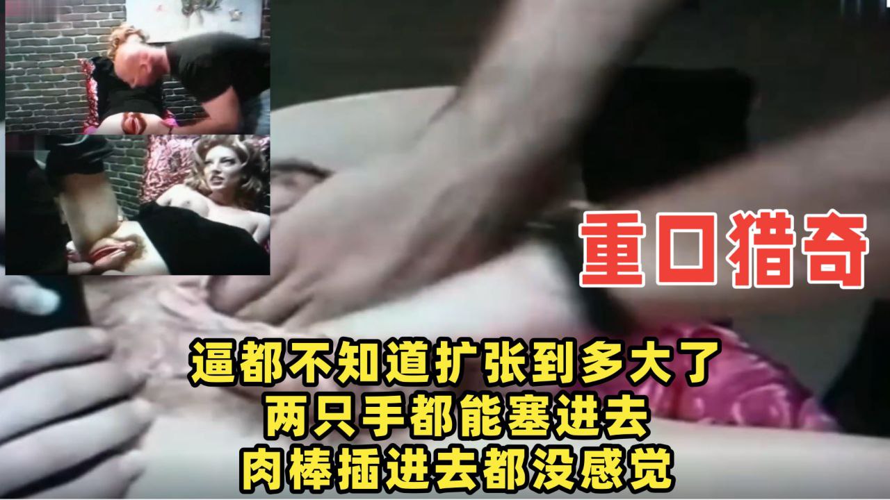 【重口猎奇】逼都不知道扩张到多大了，两只手都能塞进去！