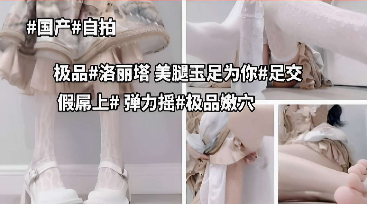 极品洛丽塔，美腿玉足为你足交，假屌上弹力摇极品嫩穴