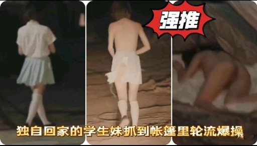 强推独自回家的学生妹抓到帐蓬里轮流爆操