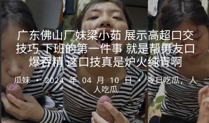 大三实习广东佛山厂妹梁小茹 展示高超口交技巧 下班的第一件事 就是帮男友口爆吞精 这口技真是炉火纯青啊
