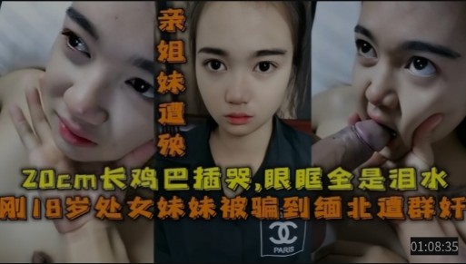 亲姐妹遭殃，20cm长鸡吧操哭，眼眶全是泪水，刚18岁的处女妹妹被骗到缅北遭群奸