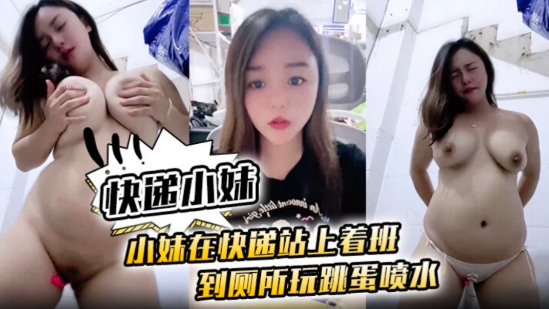 【快递小妹】小妹在快递站上着班，到厕所跳蛋喷水