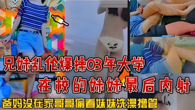 兄妹乱伦爆操03年大学在校的妹妹最后内射