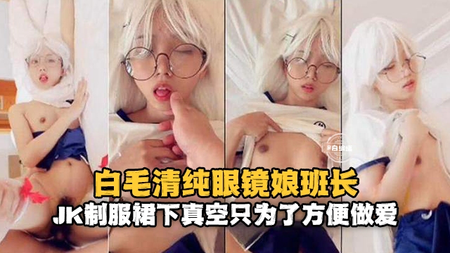 白毛清纯萝莉，JK制服下的真空只是为了方便做爱