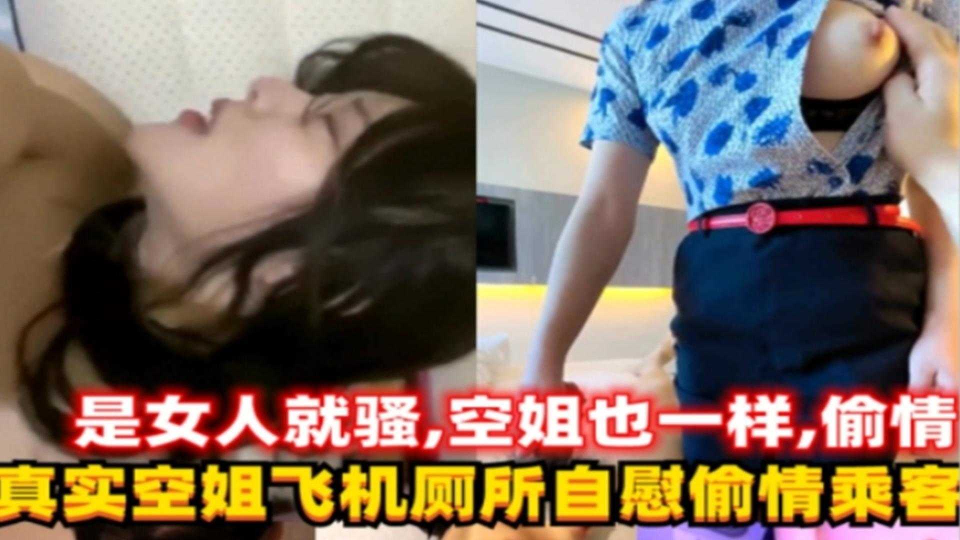 真实空姐飞机厕所自慰偷情乘客，这女人太骚了！精彩！