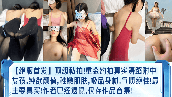 【绝版首发】顶级私拍重金约拍真实舞蹈女孩纯欲颜值稚嫩肌肤极品身材气质绝佳最主要作者已经退隐仅存作品合集美乳