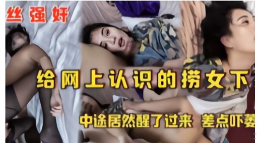 强奸给网上认识的捞女下中途居然醒了过来差点吓萎